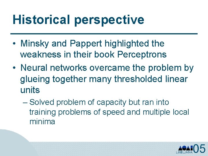 Historical perspective • Minsky and Pappert highlighted the weakness in their book Perceptrons •