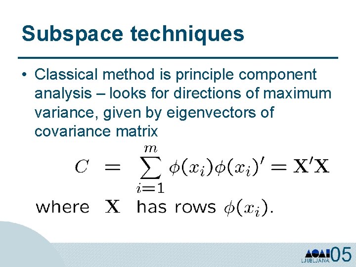 Subspace techniques • Classical method is principle component analysis – looks for directions of