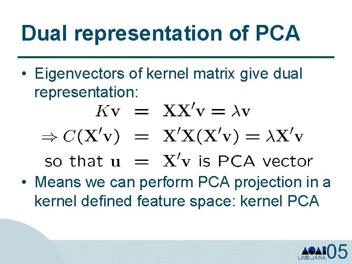 Dual representation of PCA • Eigenvectors of kernel matrix give dual representation: • Means