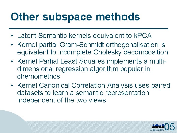 Other subspace methods • Latent Semantic kernels equivalent to k. PCA • Kernel partial