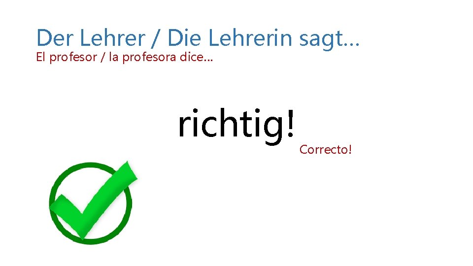 Der Lehrer / Die Lehrerin sagt… El profesor / la profesora dice… richtig! Correcto! Der Lehrer / Die Lehrerin sagt… El profesor / la profesora dice… richtig! Correcto!