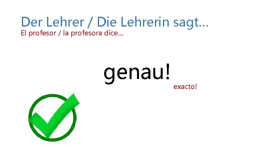 Der Lehrer / Die Lehrerin sagt… El profesor / la profesora dice… genau! exacto! Der Lehrer / Die Lehrerin sagt… El profesor / la profesora dice… genau! exacto!
