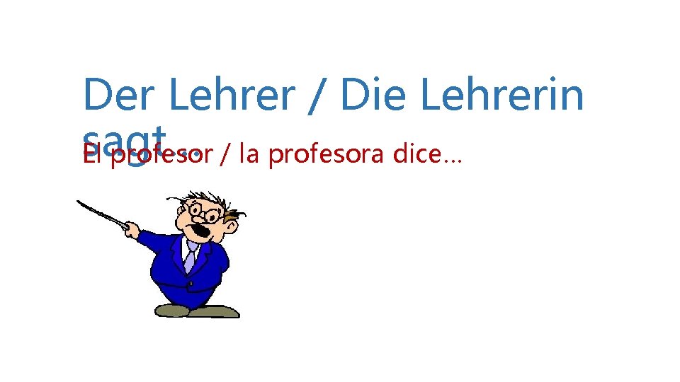 Der Lehrer / Die Lehrerin sagt… El profesor / la profesora dice… Der Lehrer / Die Lehrerin sagt… El profesor / la profesora dice…