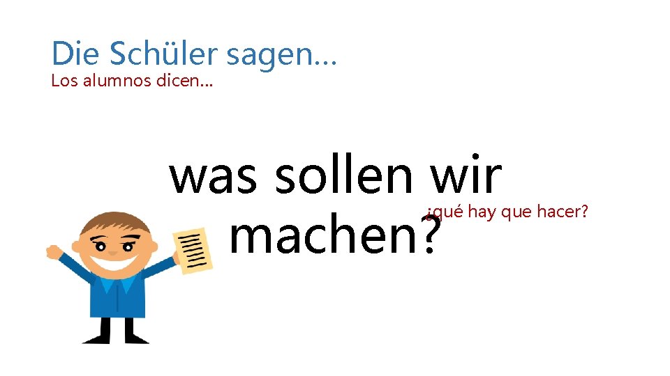Die Schüler sagen… Los alumnos dicen… was sollen wir machen? ¿qué hay que hacer? Die Schüler sagen… Los alumnos dicen… was sollen wir machen? ¿qué hay que hacer?