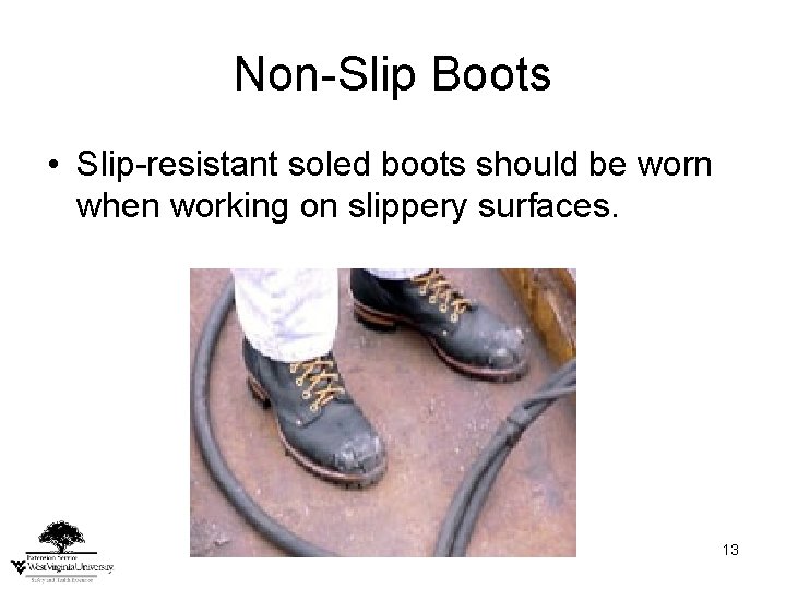 Non-Slip Boots • Slip-resistant soled boots should be worn when working on slippery surfaces.