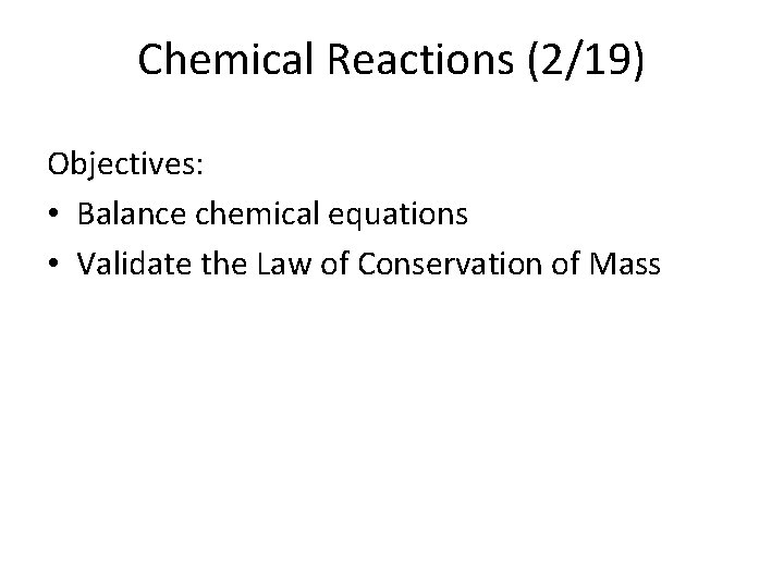 Chemical Reactions (2/19) Objectives: • Balance chemical equations • Validate the Law of Conservation