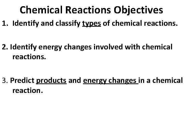 Chemical Reactions Objectives 1. Identify and classify types of chemical reactions. 2. Identify energy