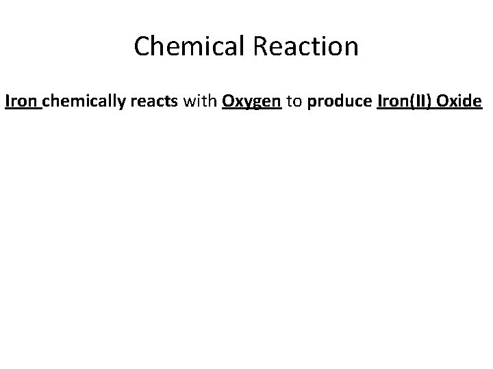 Chemical Reaction Iron chemically reacts with Oxygen to produce Iron(II) Oxide 
