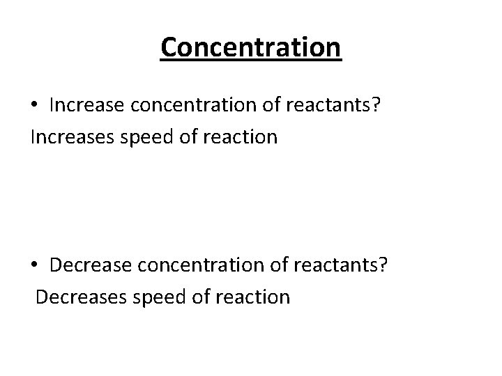 Concentration • Increase concentration of reactants? Increases speed of reaction • Decrease concentration of