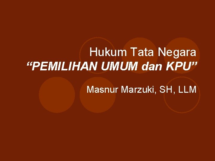 Hukum Tata Negara “PEMILIHAN UMUM dan KPU” Masnur Marzuki, SH, LLM 