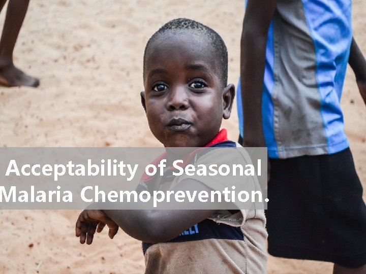 Acceptability of Seasonal Malaria Chemoprevention. 