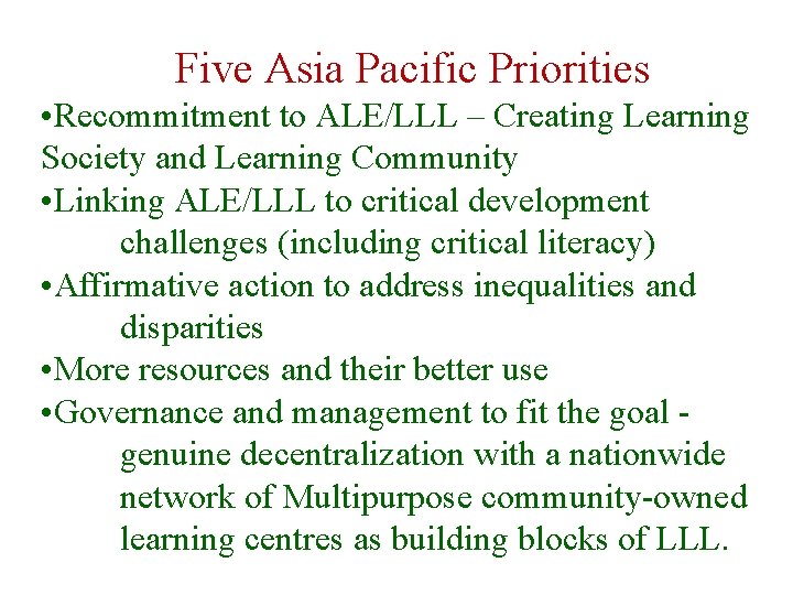 Five Asia Pacific Priorities • Recommitment to ALE/LLL – Creating Learning Society and Learning