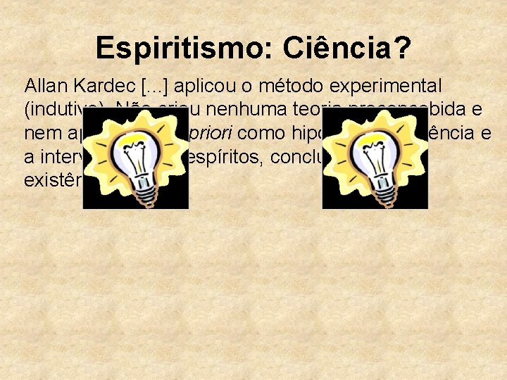 Espiritismo: Ciência? Allan Kardec [. . . ] aplicou o método experimental (indutivo). Não