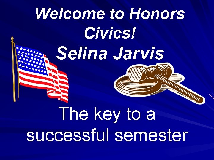 Welcome to Honors Civics! Selina Jarvis The key to a successful semester 