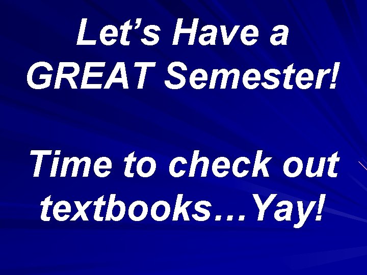 Let’s Have a GREAT Semester! Time to check out textbooks…Yay! 