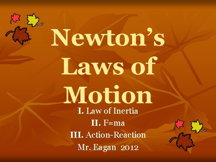 Newton’s Laws of Motion I. Law of Inertia II. F=ma III. Action-Reaction Mr. Eagan