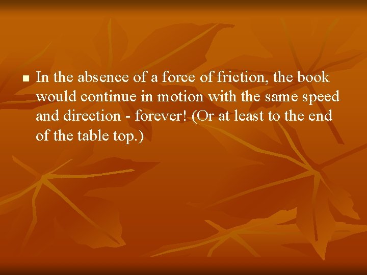 n In the absence of a force of friction, the book would continue in