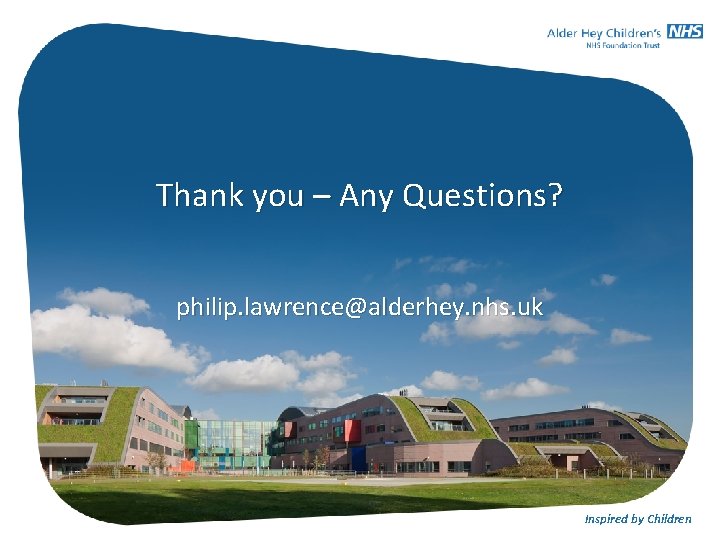 Thank you – Any Questions? philip. lawrence@alderhey. nhs. uk Inspired by Children Thank you – Any Questions? philip. lawrence@alderhey. nhs. uk Inspired by Children