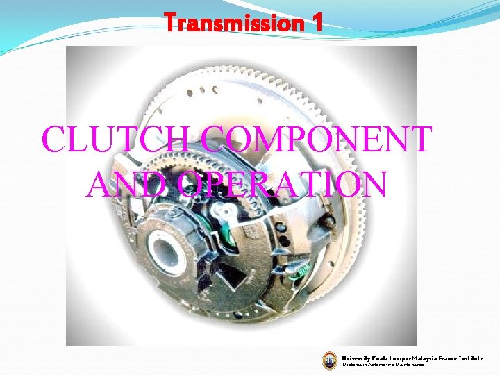 Transmission 1 CLUTCH COMPONENT AND OPERATION University Kuala Lumpur Malaysia France Institute Diploma in