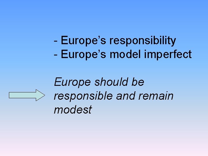 - Europe’s responsibility - Europe’s model imperfect Europe should be responsible and remain modest