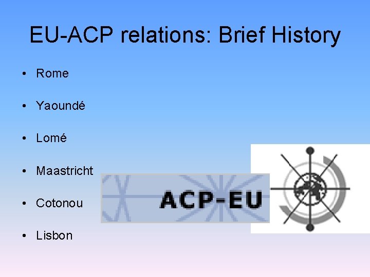 EU-ACP relations: Brief History • Rome • Yaoundé • Lomé • Maastricht • Cotonou