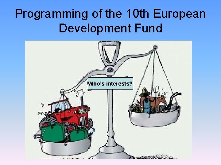 Programming of the 10 th European Development Fund Who’s interests? 