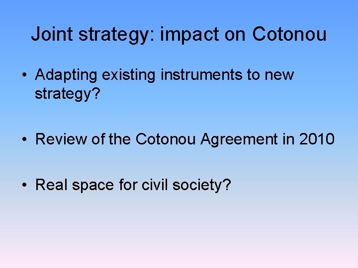 Joint strategy: impact on Cotonou • Adapting existing instruments to new strategy? • Review