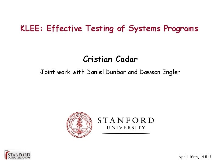 KLEE: Effective Testing of Systems Programs Cristian Cadar Joint work with Daniel Dunbar and KLEE: Effective Testing of Systems Programs Cristian Cadar Joint work with Daniel Dunbar and