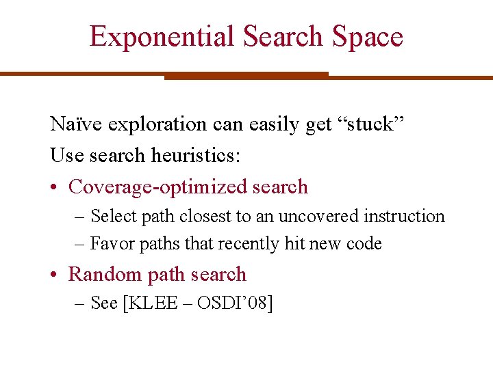 Exponential Search Space Naïve exploration can easily get “stuck” Use search heuristics: • Coverage-optimized Exponential Search Space Naïve exploration can easily get “stuck” Use search heuristics: • Coverage-optimized