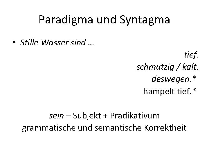 Paradigma und Syntagma • Stille Wasser sind … tief. schmutzig / kalt. deswegen. * Paradigma und Syntagma • Stille Wasser sind … tief. schmutzig / kalt. deswegen. *