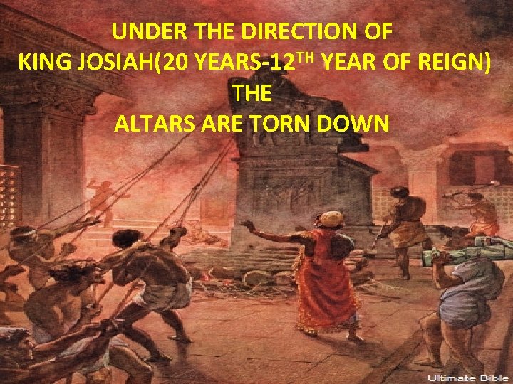UNDER THE DIRECTION OF KING JOSIAH(20 YEARS-12 TH YEAR OF REIGN) THE ALTARS ARE