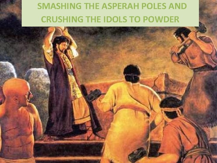 SMASHING THE ASPERAH POLES AND CRUSHING THE IDOLS TO POWDER 