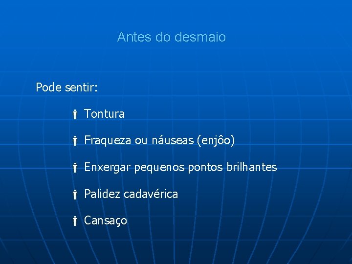 Antes do desmaio Pode sentir: Tontura Fraqueza ou náuseas (enjôo) Enxergar pequenos pontos brilhantes