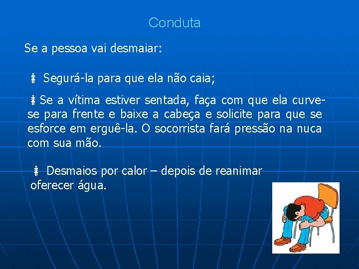 Conduta Se a pessoa vai desmaiar: Segurá-la para que ela não caia; Se a