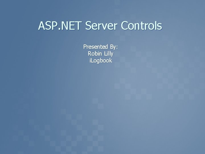 ASP. NET Server Controls Presented By: Robin Lilly i. Logbook 