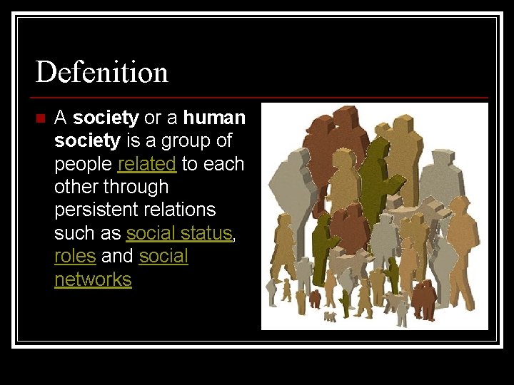 Defenition n A society or a human society is a group of people related