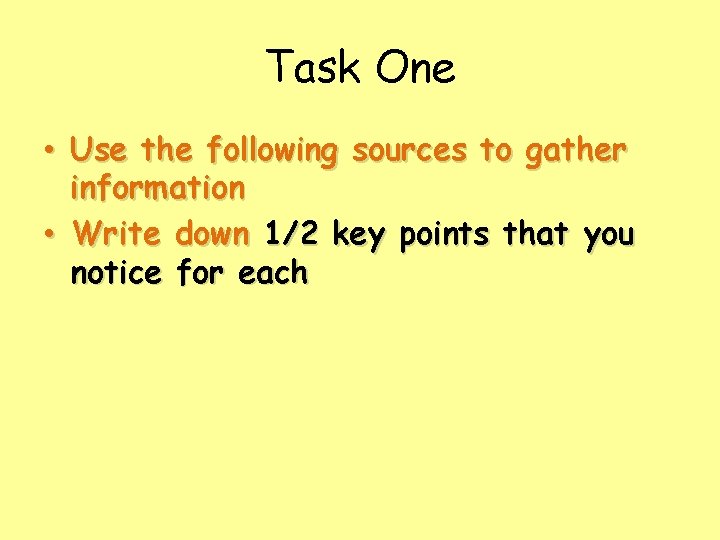 Task One • Use the following sources to gather information • Write down 1/2