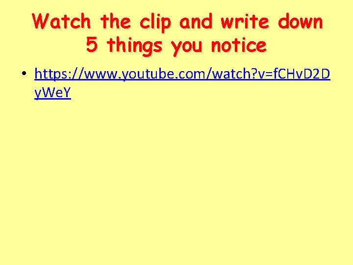 Watch the clip and write down 5 things you notice • https: //www. youtube.