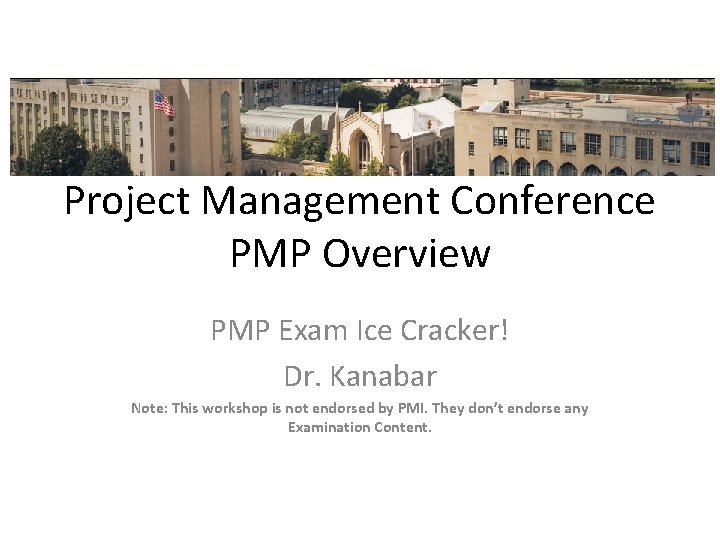 Project Management Conference PMP Overview PMP Exam Ice Cracker! Dr. Kanabar Note: This workshop