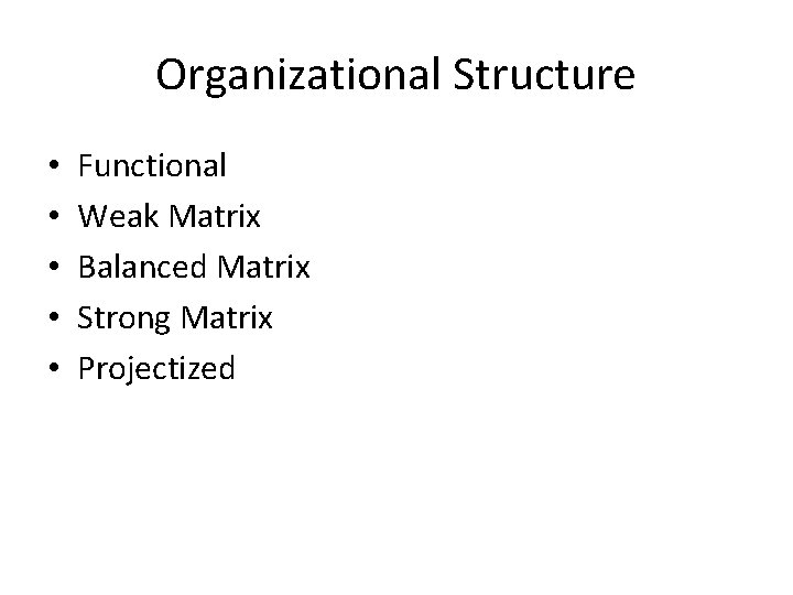 Organizational Structure • • • Functional Weak Matrix Balanced Matrix Strong Matrix Projectized 