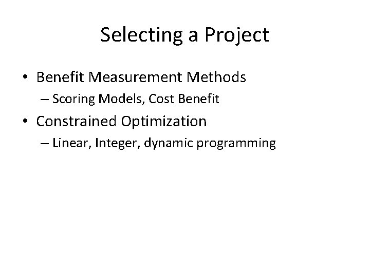 Selecting a Project • Benefit Measurement Methods – Scoring Models, Cost Benefit • Constrained