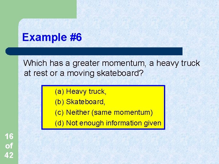 Example #6 Which has a greater momentum, a heavy truck at rest or a