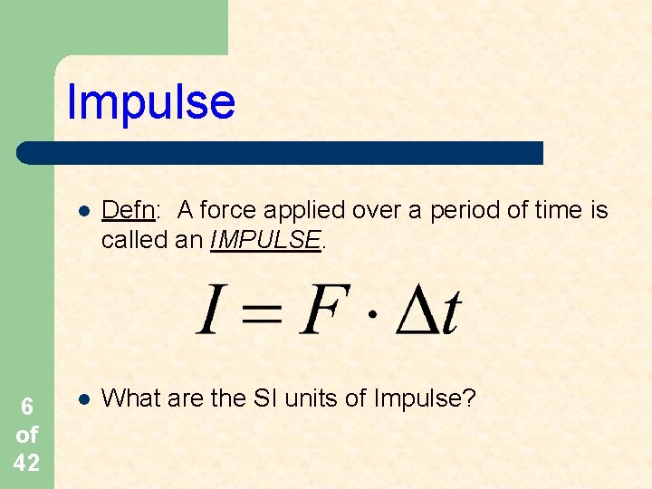 Impulse 6 of 42 l Defn: A force applied over a period of time Impulse 6 of 42 l Defn: A force applied over a period of time