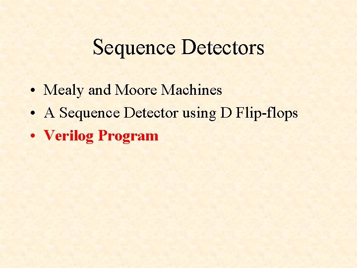 Sequence Detectors • Mealy and Moore Machines • A Sequence Detector using D Flip-flops Sequence Detectors • Mealy and Moore Machines • A Sequence Detector using D Flip-flops