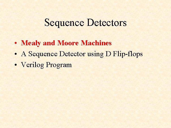 Sequence Detectors • Mealy and Moore Machines • A Sequence Detector using D Flip-flops Sequence Detectors • Mealy and Moore Machines • A Sequence Detector using D Flip-flops