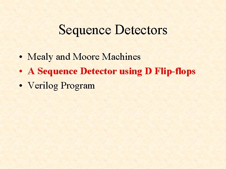 Sequence Detectors • Mealy and Moore Machines • A Sequence Detector using D Flip-flops Sequence Detectors • Mealy and Moore Machines • A Sequence Detector using D Flip-flops