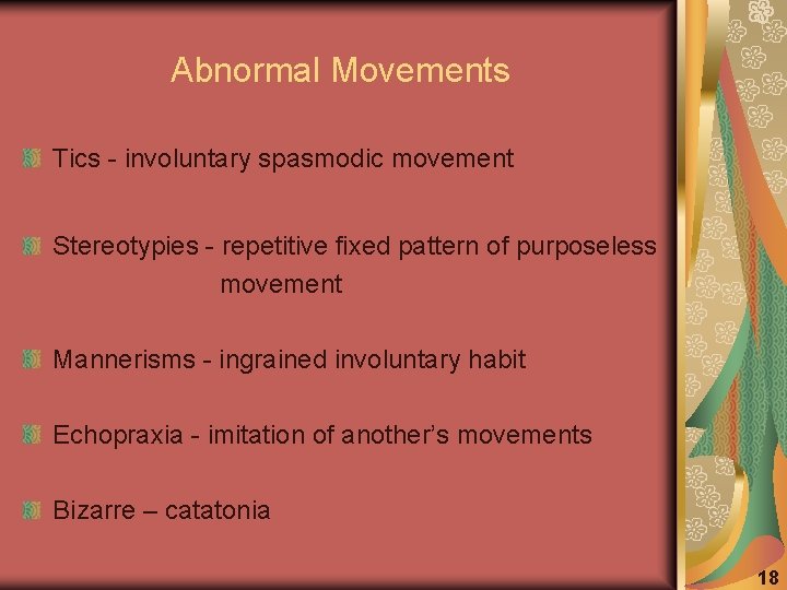Abnormal Movements Tics - involuntary spasmodic movement Stereotypies - repetitive fixed pattern of purposeless