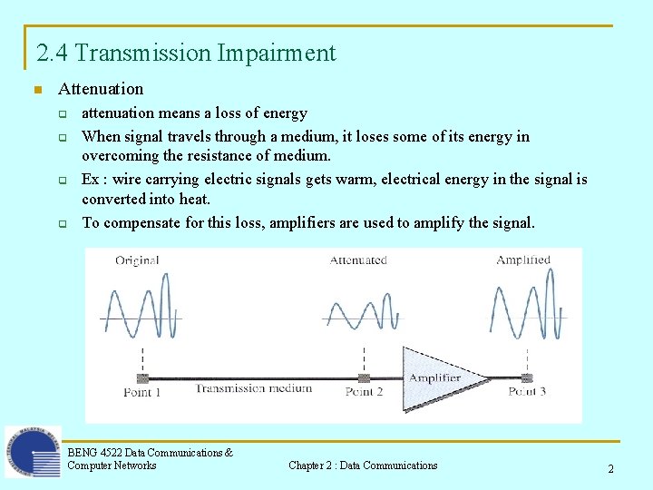 2. 4 Transmission Impairment n Attenuation q q attenuation means a loss of energy