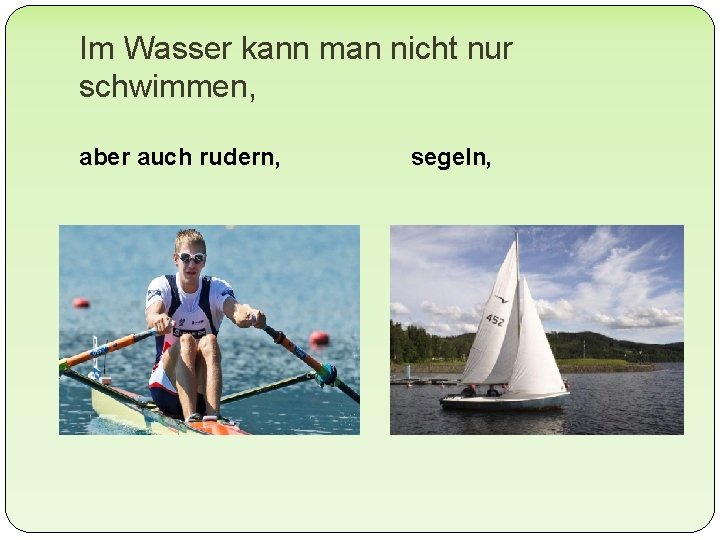 Im Wasser kann man nicht nur schwimmen, aber auch rudern, segeln, 