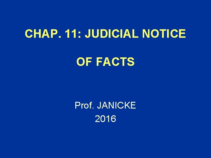 CHAP. 11: JUDICIAL NOTICE OF FACTS Prof. JANICKE 2016 